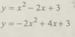 y=x^2-2x+3
y=-2x^2+4x+3