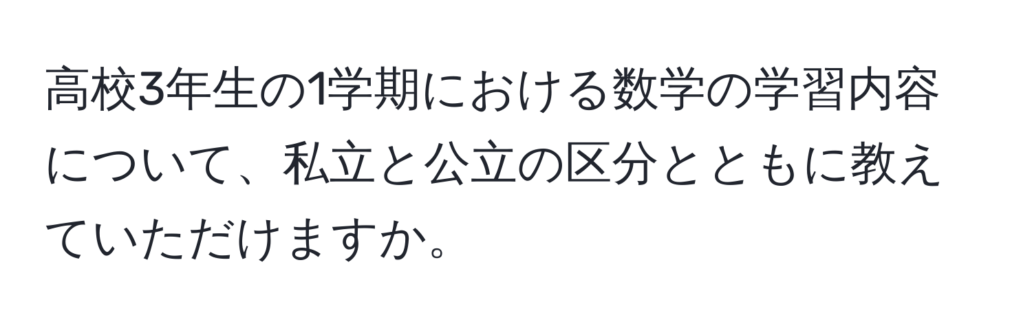 高校3年生の1学期における数学の学習内容について、私立と公立の区分とともに教えていただけますか。