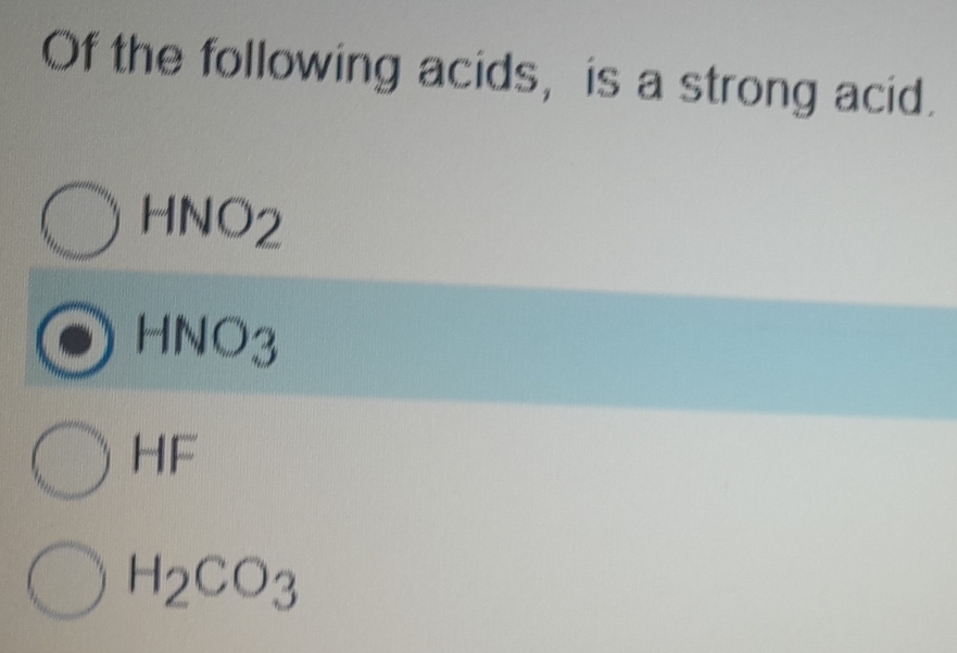 Of the following acids, is a strong acid.
HNO_2
HNO_3
HF
H_2CO_3