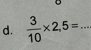  3/10 * 2,5= _