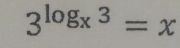 3^(log _x)3=x