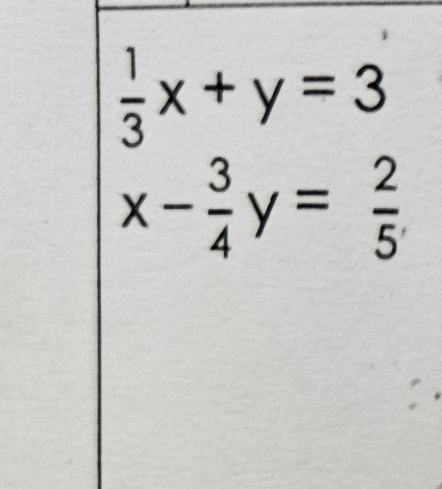  1/3 x+y=3
x- 3/4 y= 2/5 