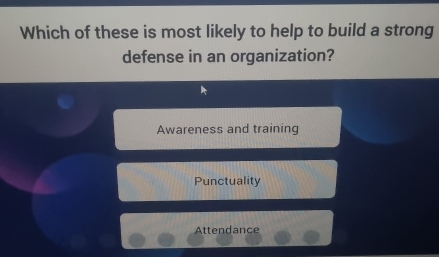 Which of these is most likely to help to build a strong
defense in an organization?
Awareness and training
Punctuality
Attendance