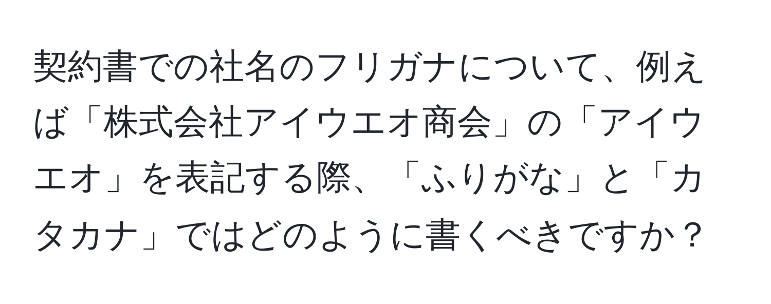 契約書での社名のフリガナについて、例えば「株式会社アイウエオ商会」の「アイウエオ」を表記する際、「ふりがな」と「カタカナ」ではどのように書くべきですか？