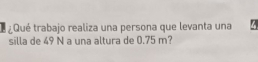 ¿Qué trabajo realiza una persona que levanta una 7
silla de 49 N a una altura de 0.75 m?