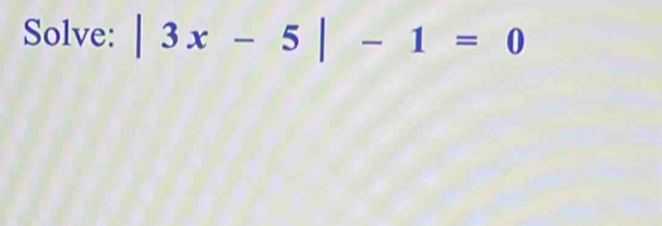 Solve: |3x-5|-1=0