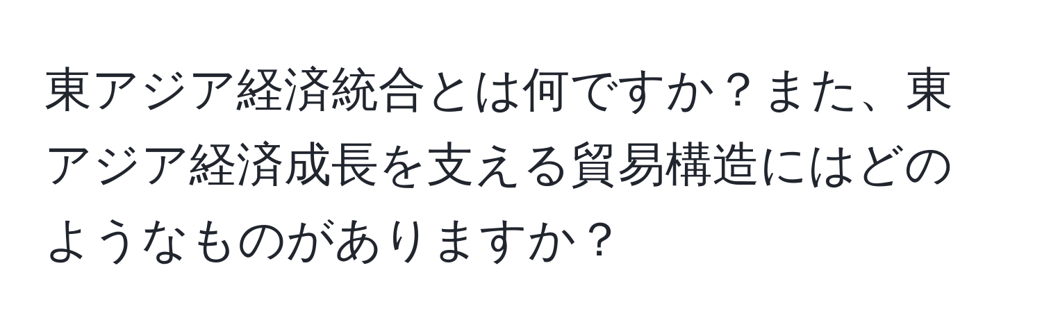 東アジア経済統合とは何ですか？また、東アジア経済成長を支える貿易構造にはどのようなものがありますか？