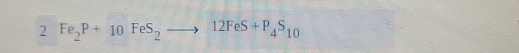 2 Fe_2P+10FeS_2to 12FeS+P_4S_10