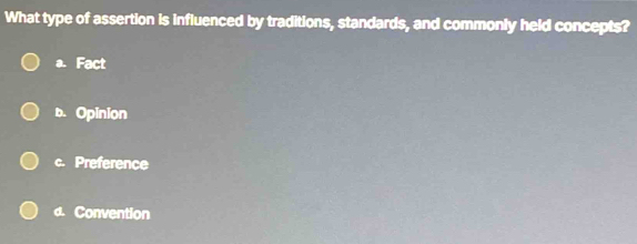 What type of assertion is influenced by traditions, standards, and commonly held concepts?
a. Fact
b. Opinion
c. Preference
d. Convention