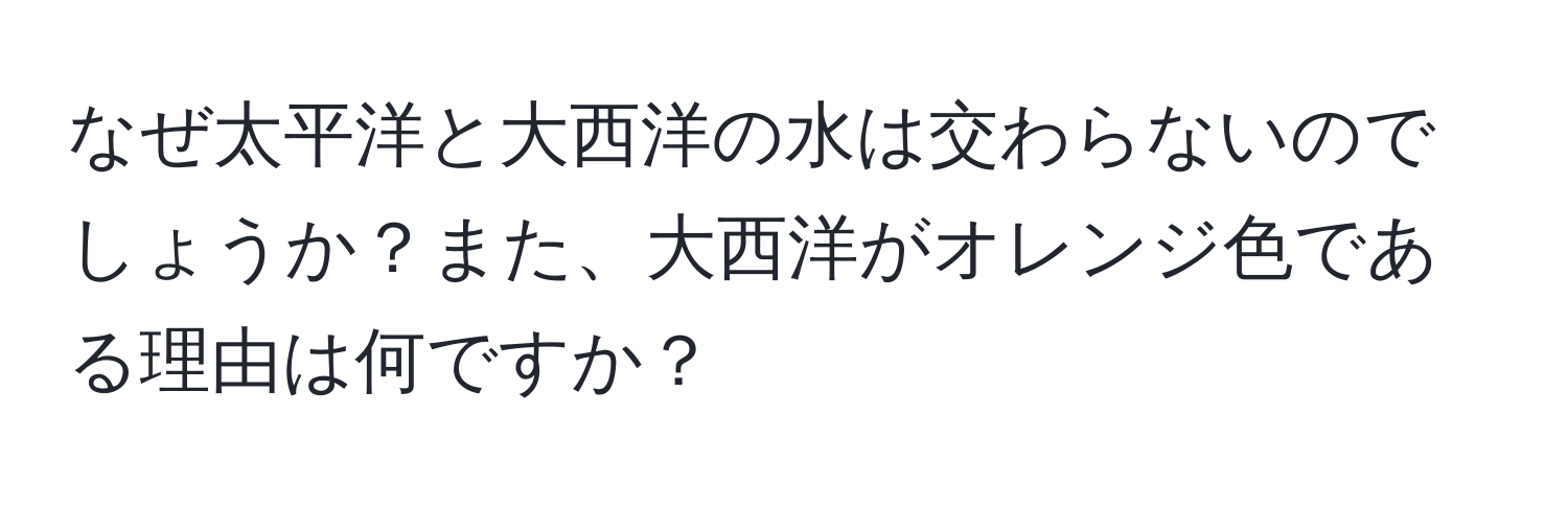 なぜ太平洋と大西洋の水は交わらないのでしょうか？また、大西洋がオレンジ色である理由は何ですか？