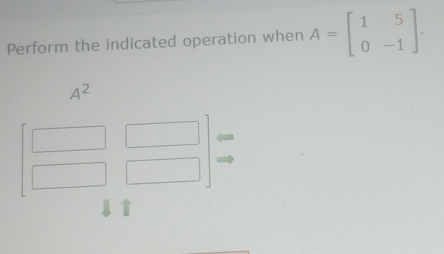 Perform the indicated operation when A=beginbmatrix 1&5 0&-1endbmatrix.
A^2