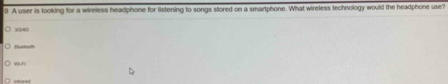 A user is looking for a wireless headphone for listening to songs stored on a smartphone. What wireless technology would the headphone use?
30/40
Bluetooth
W-F
infrared