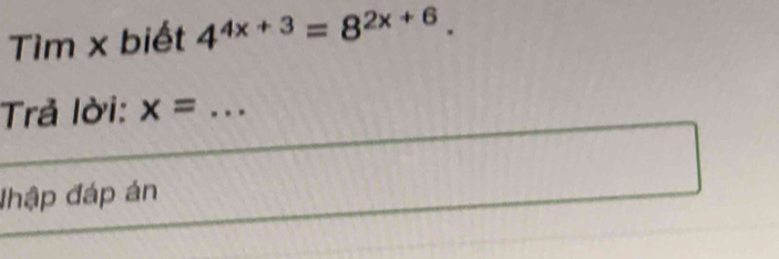 Tìm x biết 4^(4x+3)=8^(2x+6). 
Trả lời: x= _ 
đhập đáp án