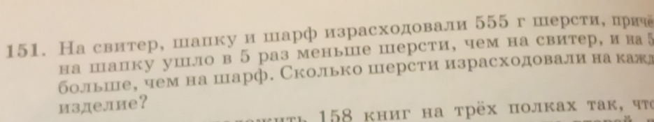 Насвитер, шалку и шарф израсходовали 555 г шерстие прич 
на шалку ушло в 5 раз меньше шерсти, чем на свитер, и на↓ 
больше, чем на шарф. Сколько шерсти израсходовалина кажд 
изделие？ 
e 158 κниг на τрёх пοлках τаκ, чτο