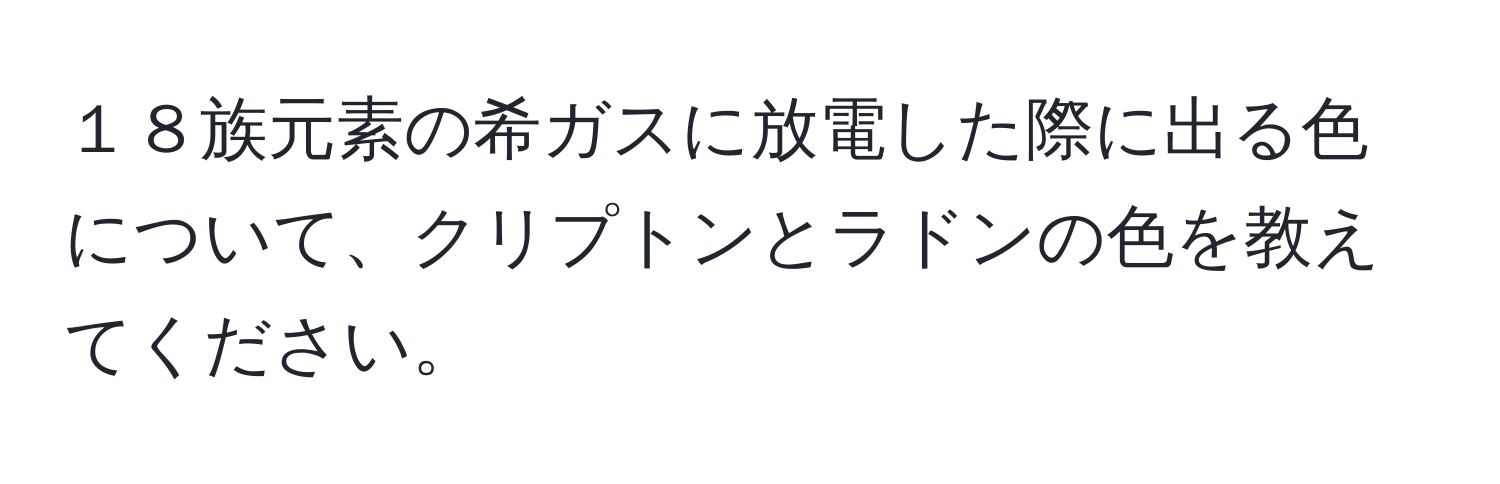 １８族元素の希ガスに放電した際に出る色について、クリプトンとラドンの色を教えてください。