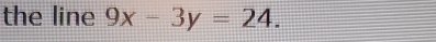 the line 9x-3y=24.