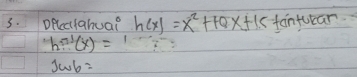 opcciTahua? h(x)=x^2+10x+15 fantuear
h^(-1)(x)=
JWb=