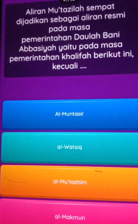 Aliran Mu'tazilah sempat
dijadikan sebagai aliran resmi
pada masa
pemerintahan Daulah Bani
Abbasiyah yaitu pada masa
pemerintahan khalifah berikut ini,
kecuali ....
Al-Muntasir
al-Watsiq
al-Mu'tashim
al-Makmun