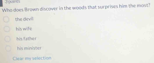 Who does Brown discover in the woods that surprises him the most?
the devil
his wife
his father
his minister
Clear my selection