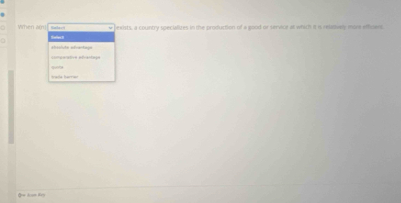 When a(n) Select exists, a country specializes in the production of a good or service at which it is relatively more efficient.
Select
abaolute edvantage
comparative advantage
guo b
trada barer
Q= Icon Key