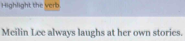 Highlight the verb. 
Meilin Lee always laughs at her own stories.