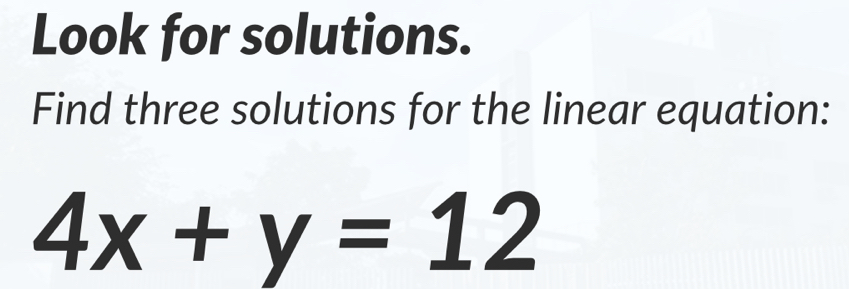 Look for solutions. 
Find three solutions for the linear equation:
4x+y=12