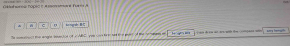 GIE OMETRY -3(A)=24-25
Oct 
Oklahoma Topic 1: Assessment Form A
A B C D length BC
To construct the angle bisector of ∠ ABC , you can first set the point of the compass or length AB then draw an arc with the compass with any length