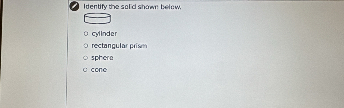 Identify the solid shown below.
cylinder
rectangular prism
sphere
cone