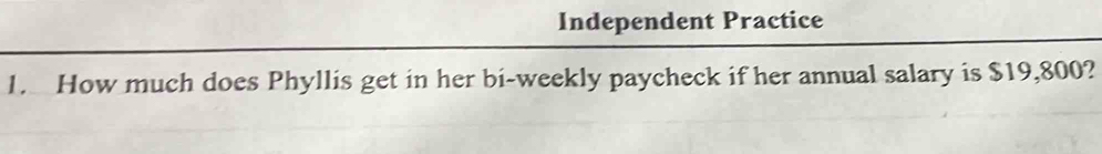 Independent Practice 
1. How much does Phyllis get in her bi-weekly paycheck if her annual salary is $19,800?