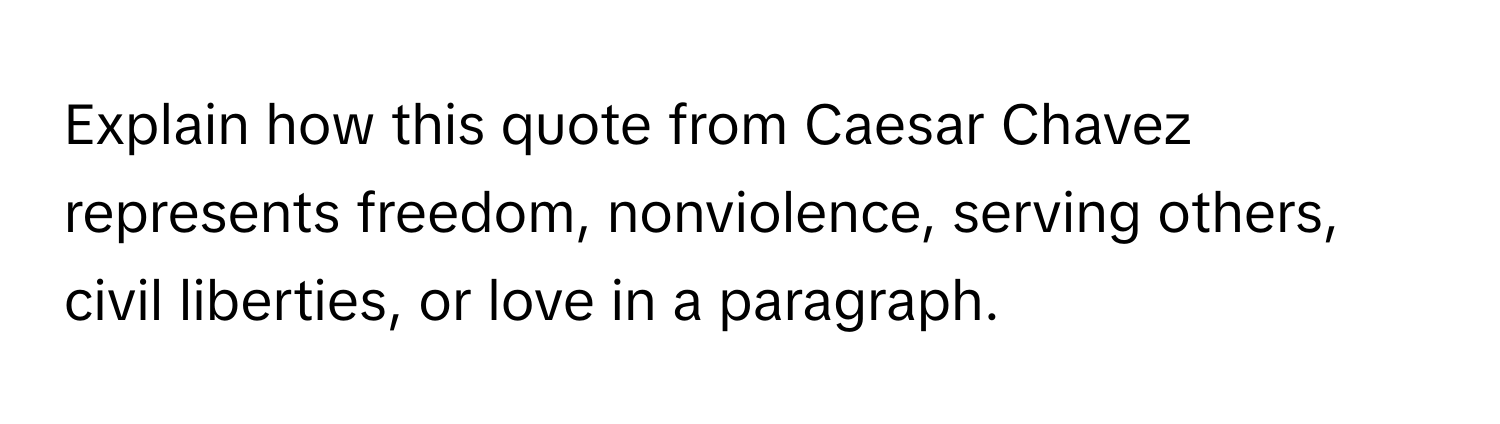 Explain how this quote from Caesar Chavez represents freedom, nonviolence, serving others, civil liberties, or love in a paragraph.