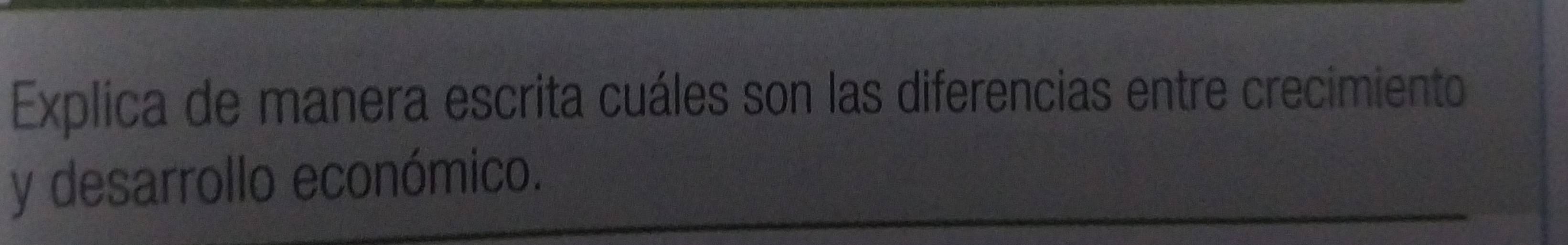 Explica de manera escrita cuáles son las diferencias entre crecimiento 
y desarrollo económico.