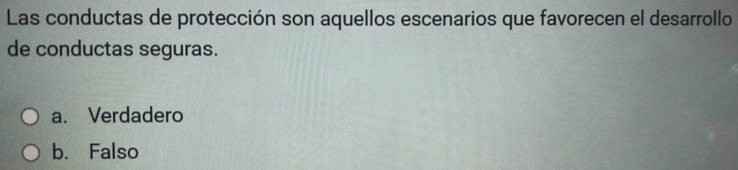 Las conductas de protección son aquellos escenarios que favorecen el desarrollo
de conductas seguras.
a. Verdadero
b. Falso