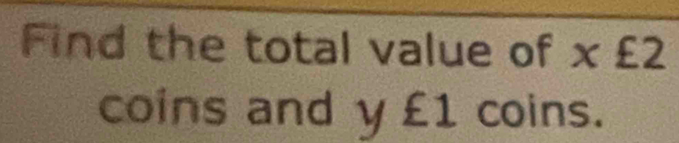 Find the total value of x £2
coins and y £1 coins.