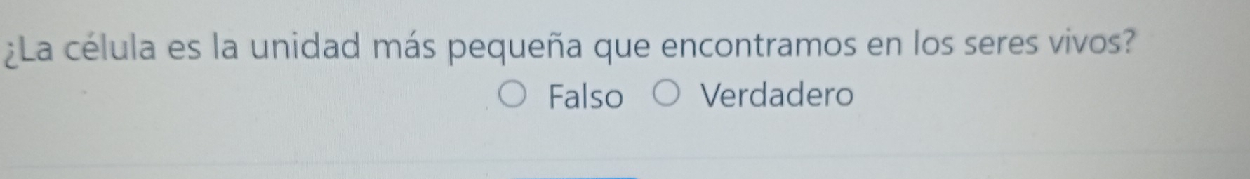 ¿La célula es la unidad más pequeña que encontramos en los seres vivos?
Falso Verdadero