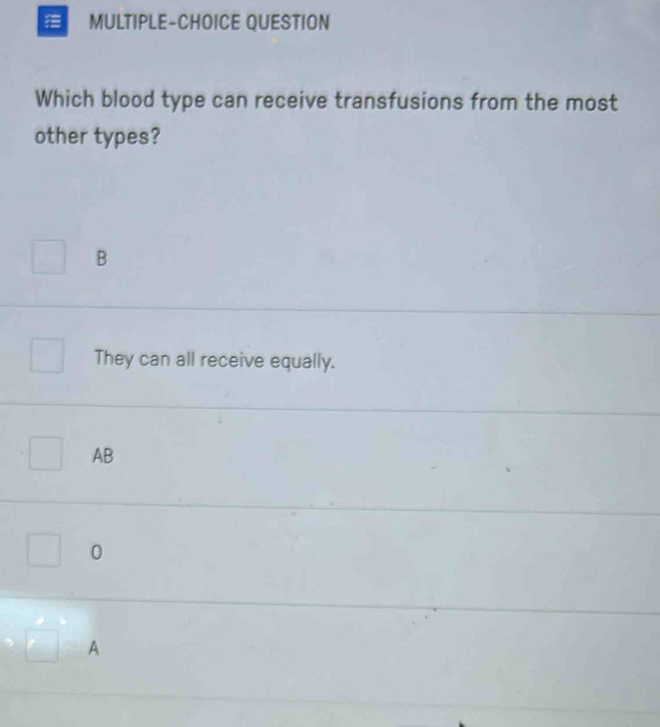 MULTIPLE-CHOICE QUESTION
Which blood type can receive transfusions from the most
other types?
B
They can all receive equally.
AB
0
A