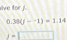 lve for j.
0.38(j--1)=1.14
j=□