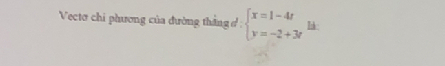 Vectơ chi phương của đường thắng ở : beginarrayl x=1-4t y=-2+3tendarray. lh :