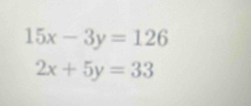 15x-3y=126
2x+5y=33