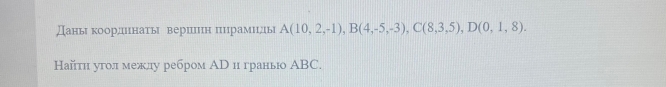 A(10,2,-1), B(4,-5,-3), C(8,3,5), D(0,1,8). 
Найтη угол межлу ребром Ар и граньо ΑBC.