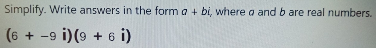 Simplify. Write answers in the form a+bi , where a and b are real numbers.
(6+-9i)(9+6i)