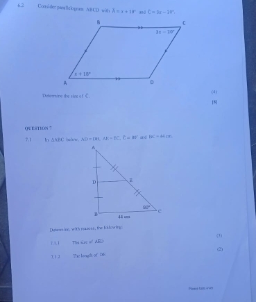 6.2 Consider parallelograms ABCD with lambda =x+18° and C=3x-20°.
Determine the size ofC. (4)
[8]
QUESTION 7
7.1 In △ ABC heluw. AD=DB,AE=EC,E=80° and DC=44cm
Detersine, with reasons, the following:
7.1.1 The size of AED (3)
(2)
T,1.2 The langih of DE
Mease tam over