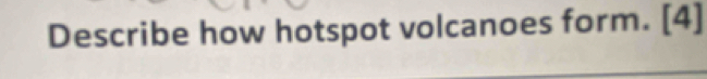 Describe how hotspot volcanoes form. [4]