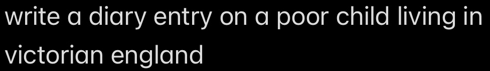 write a diary entry on a poor child living in 
victorian england