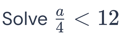 Solve  a/4 <12</tex>