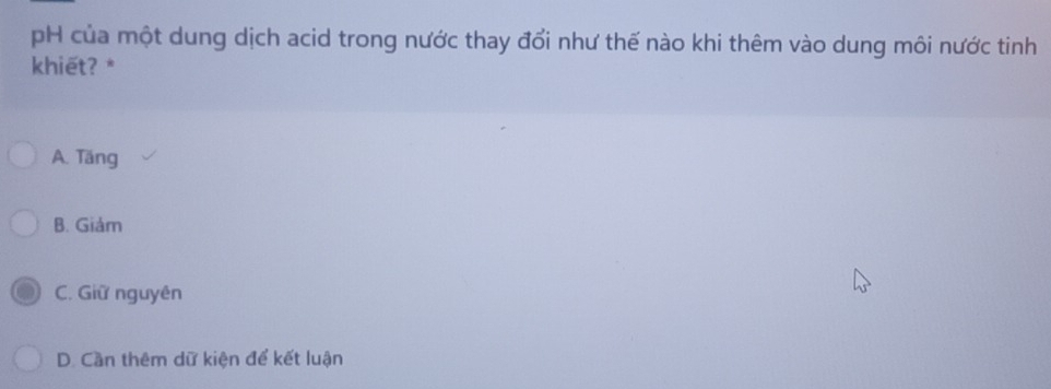 pH của một dung dịch acid trong nước thay đổi như thế nào khi thêm vào dung môi nước tinh
khiết? *
A. Täng
B. Giám
C. Giữ nguyên
D. Cần thêm dữ kiện để kết luận