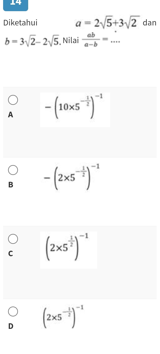 Diketahui a=2sqrt(5)+3sqrt(2) dan
b=3sqrt(2)-2sqrt(5) Nilai  ab/a-b =... _
A -(10* 5^(-frac 1)2)^-1
B -(2* 5^(-frac 1)2)^-1
C (2* 5^(frac 1)2)^-1
D (2* 5^(-frac 1)2)^-1