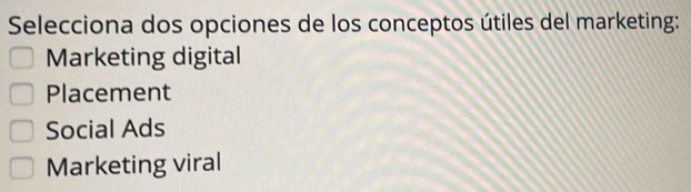 Selecciona dos opciones de los conceptos útiles del marketing:
Marketing digital
Placement
Social Ads
Marketing viral