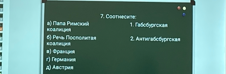 Coотнесите:
а) Πала Ρимский 1. Γабcбургская
коалиция
б) Речь Посполиτая 2. Антигабсбургская
коалиция
в) Φранция
г) Γермания
д) Австрия