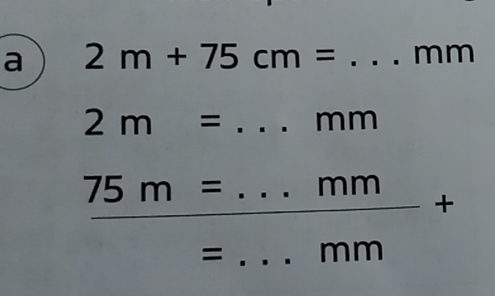 a 2m+75cm= _
mm
2m=... _ mm
75m=...mm _ + 
T 
_= 
mn 0