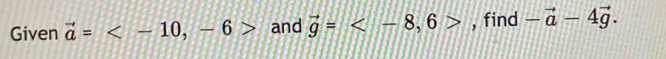 Given vector a= , -6> and vector g= , 6> , find -vector a-4vector g.